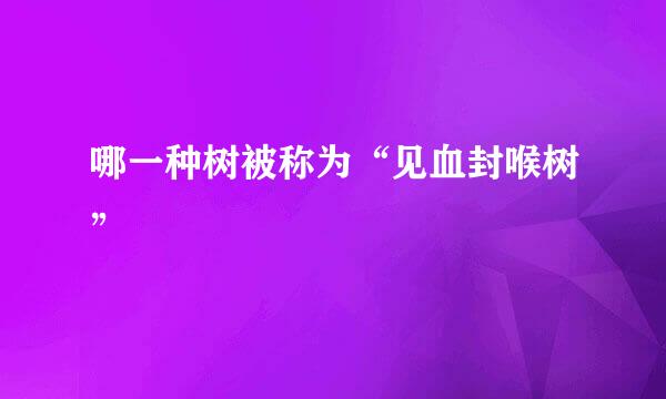 哪一种树被称为“见血封喉树”