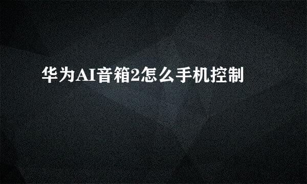 华为AI音箱2怎么手机控制