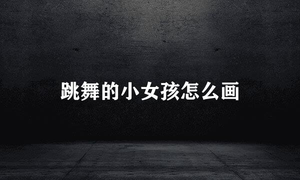 跳舞的小女孩怎么画