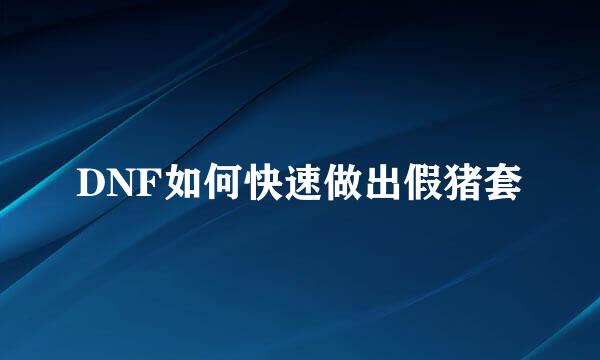 DNF如何快速做出假猪套