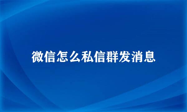 微信怎么私信群发消息