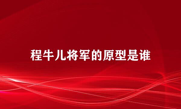 程牛儿将军的原型是谁