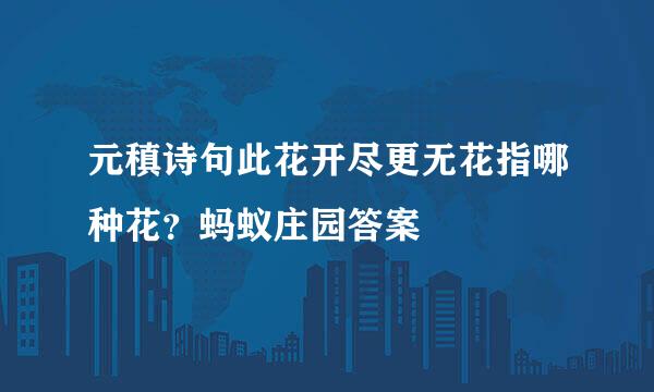 元稹诗句此花开尽更无花指哪种花？蚂蚁庄园答案