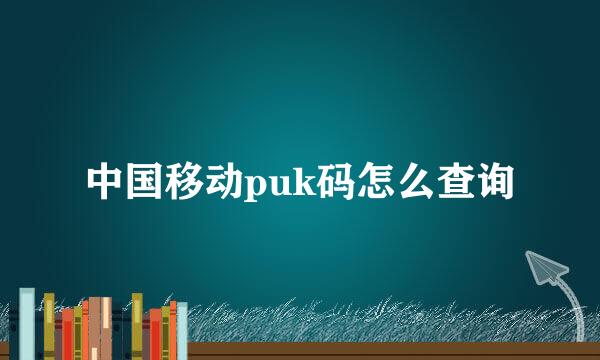 中国移动puk码怎么查询