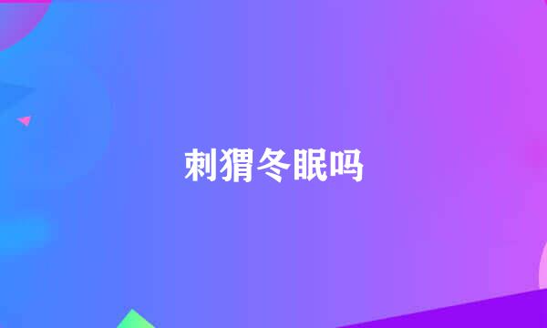 刺猬冬眠吗