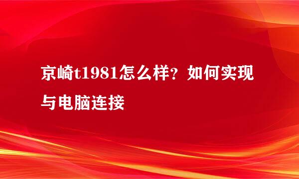 京崎t1981怎么样？如何实现与电脑连接