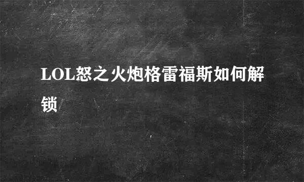 LOL怒之火炮格雷福斯如何解锁