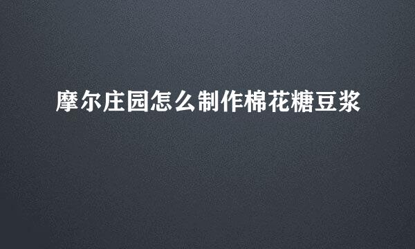 摩尔庄园怎么制作棉花糖豆浆