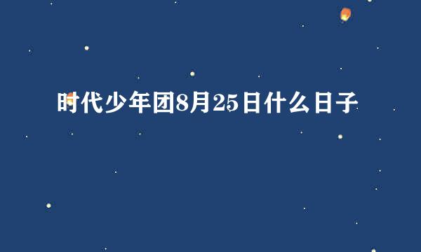 时代少年团8月25日什么日子