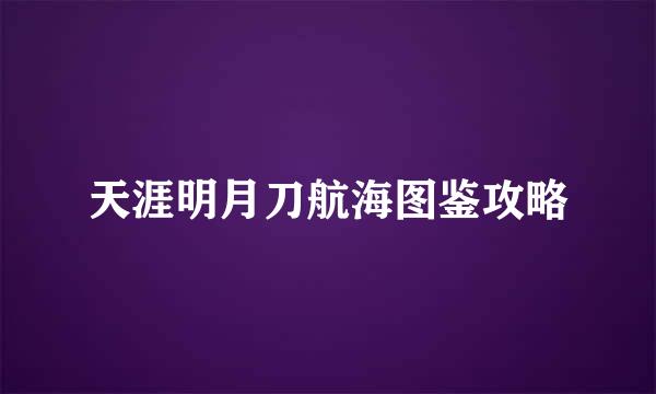 天涯明月刀航海图鉴攻略
