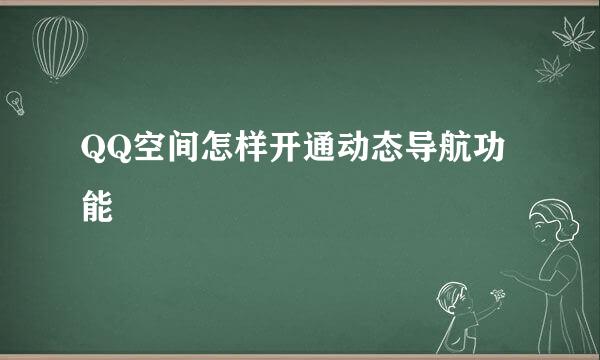 QQ空间怎样开通动态导航功能