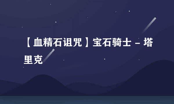 【血精石诅咒】宝石骑士 - 塔里克