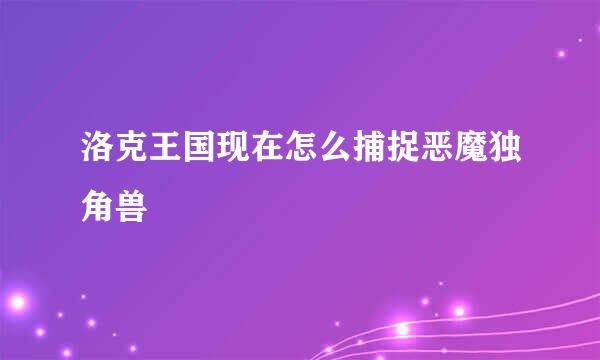 洛克王国现在怎么捕捉恶魔独角兽