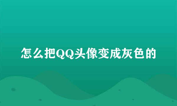 怎么把QQ头像变成灰色的