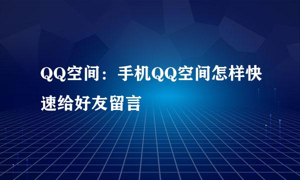QQ空间：手机QQ空间怎样快速给好友留言