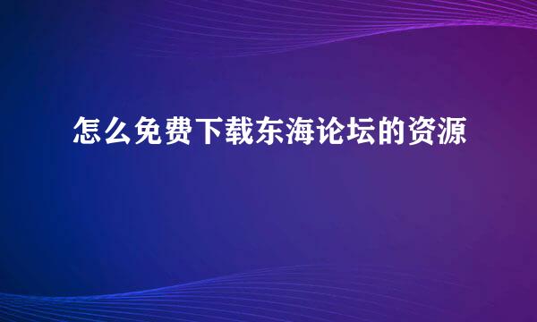 怎么免费下载东海论坛的资源
