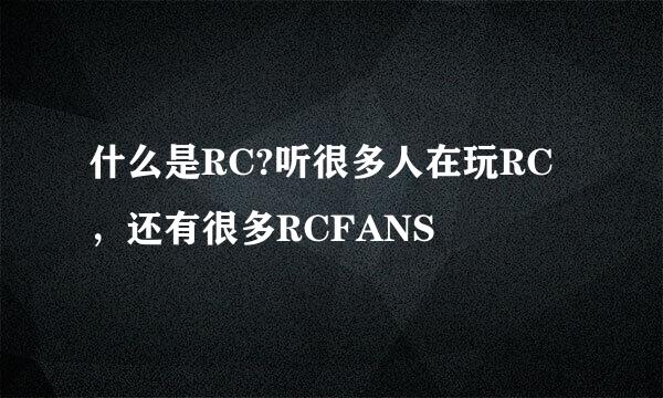 什么是RC?听很多人在玩RC，还有很多RCFANS