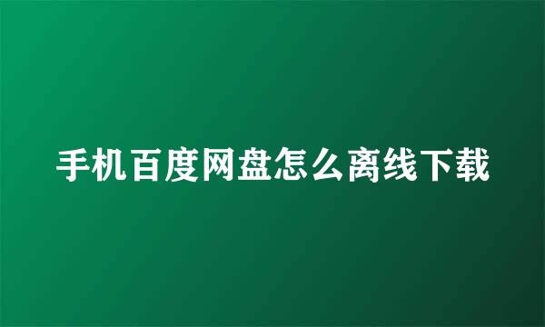 手机百度网盘怎么离线下载