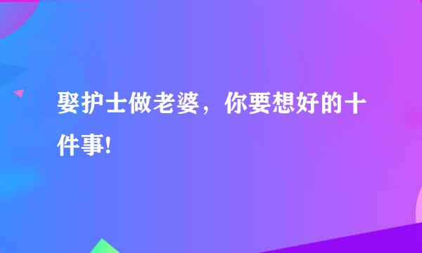 娶护士做老婆，你要想好的十件事!