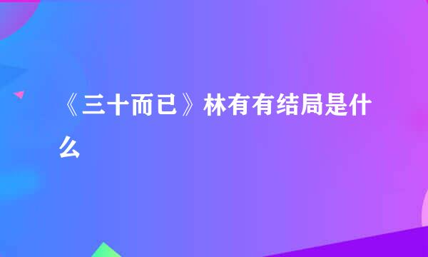 《三十而已》林有有结局是什么