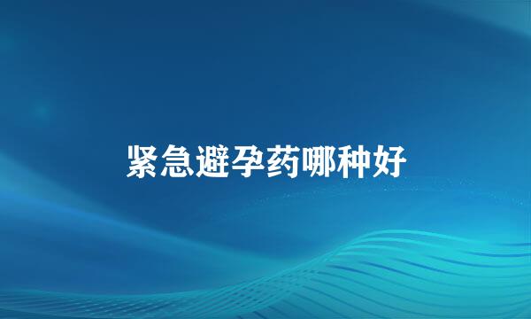 紧急避孕药哪种好