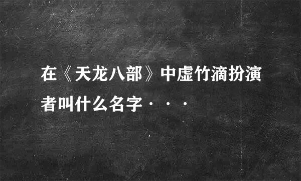 在《天龙八部》中虚竹滴扮演者叫什么名字···