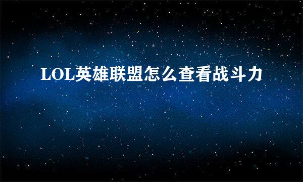 LOL英雄联盟怎么查看战斗力