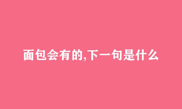 面包会有的,下一句是什么