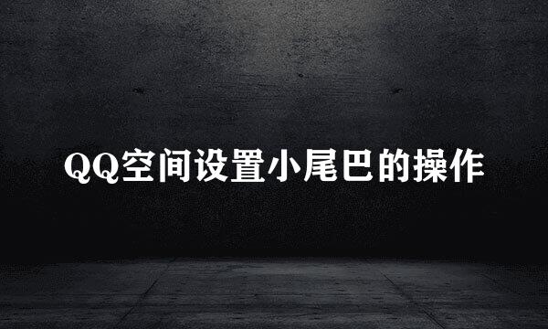 QQ空间设置小尾巴的操作