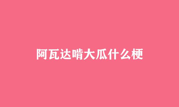 阿瓦达啃大瓜什么梗