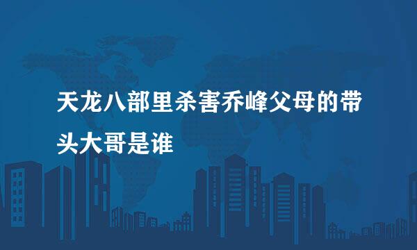 天龙八部里杀害乔峰父母的带头大哥是谁
