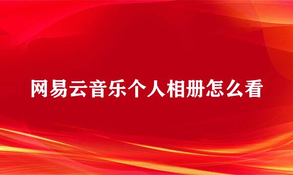 网易云音乐个人相册怎么看