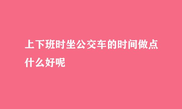 上下班时坐公交车的时间做点什么好呢
