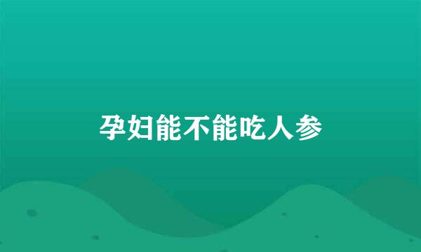 孕妇能不能吃人参