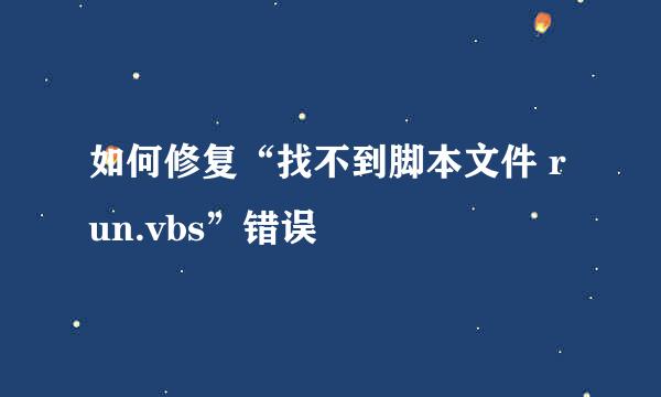 如何修复“找不到脚本文件 run.vbs”错误