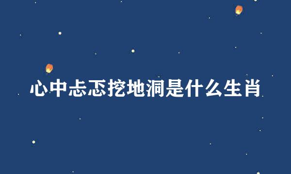 心中忐忑挖地洞是什么生肖
