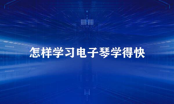 怎样学习电子琴学得快