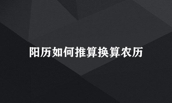 阳历如何推算换算农历