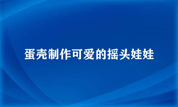 蛋壳制作可爱的摇头娃娃