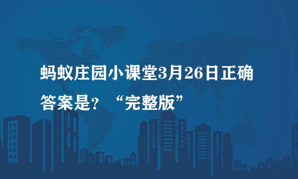 蚂蚁庄园小课堂3月26日正确答案是？“完整版”