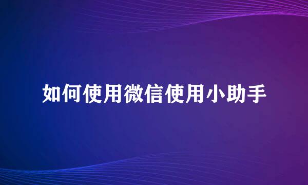 如何使用微信使用小助手