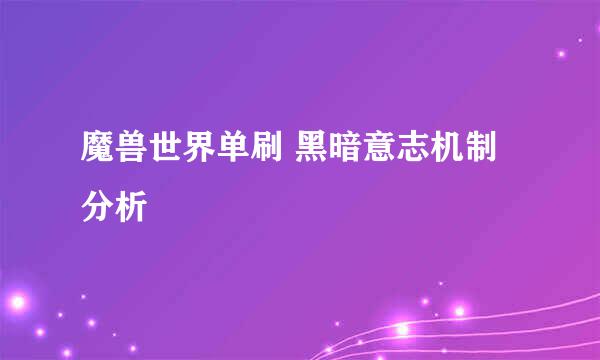 魔兽世界单刷 黑暗意志机制分析