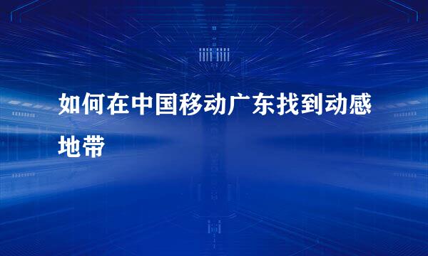如何在中国移动广东找到动感地带
