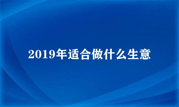 2019年适合做什么生意