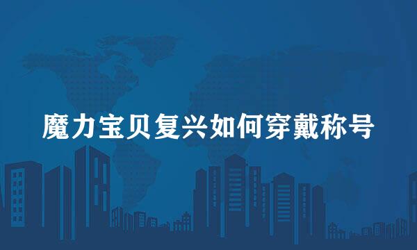 魔力宝贝复兴如何穿戴称号
