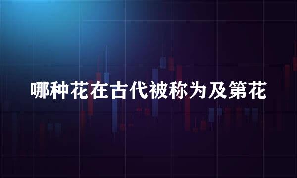 哪种花在古代被称为及第花