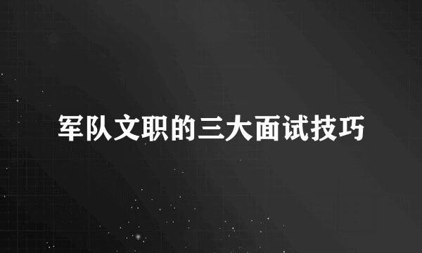 军队文职的三大面试技巧