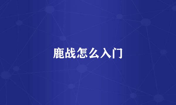 鹿战怎么入门