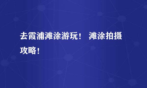 去霞浦滩涂游玩！ 滩涂拍摄攻略！