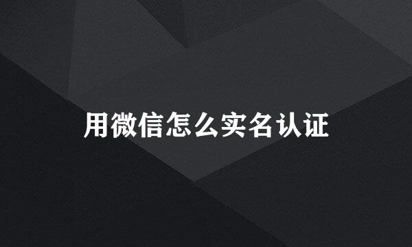 用微信怎么实名认证